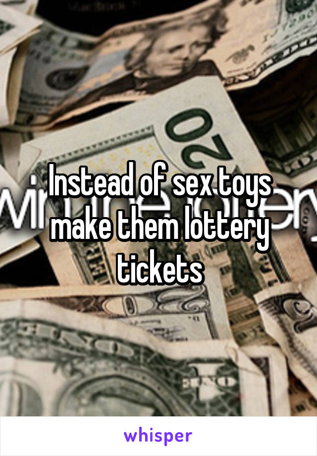 Instead of sex toys make them lottery tickets