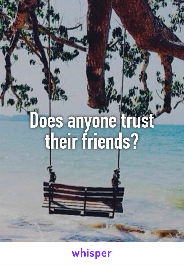 Does anyone trust their friends?