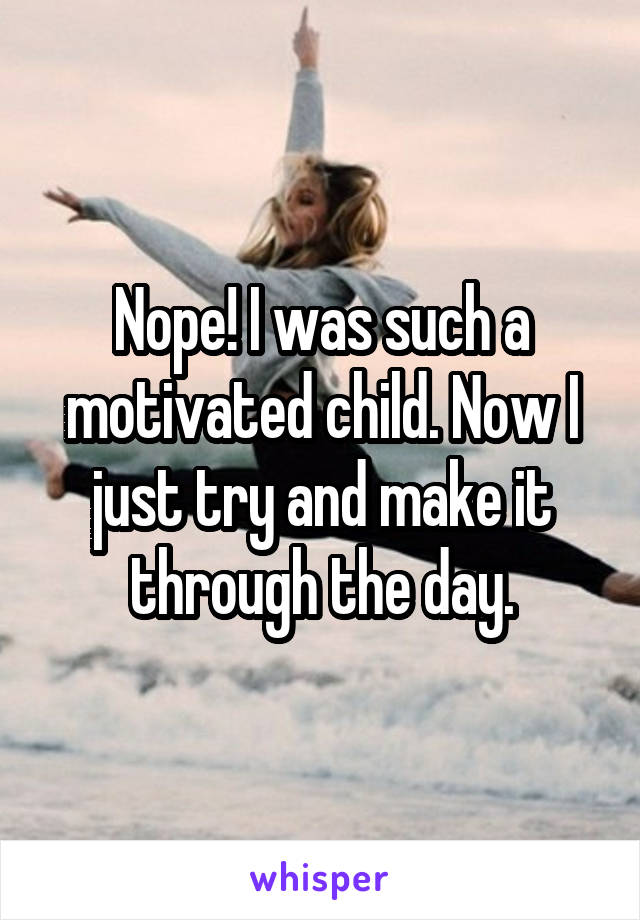 Nope! I was such a motivated child. Now I just try and make it through the day.