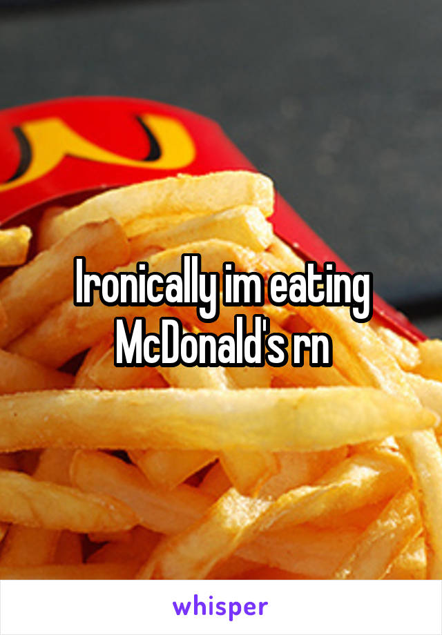 Ironically im eating McDonald's rn