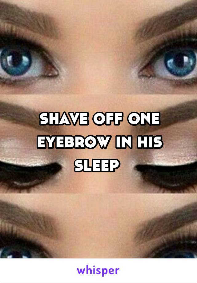 shave off one eyebrow in his sleep 