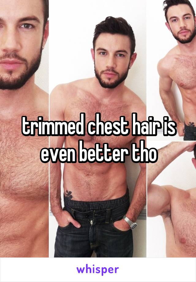 trimmed chest hair is even better tho