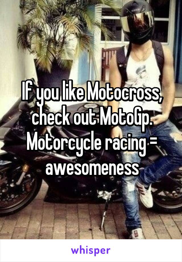 If you like Motocross, check out MotoGp. Motorcycle racing = awesomeness