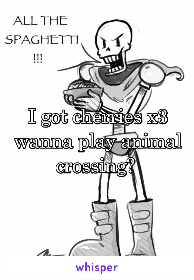 I got cherries x3 wanna play animal crossing? 
