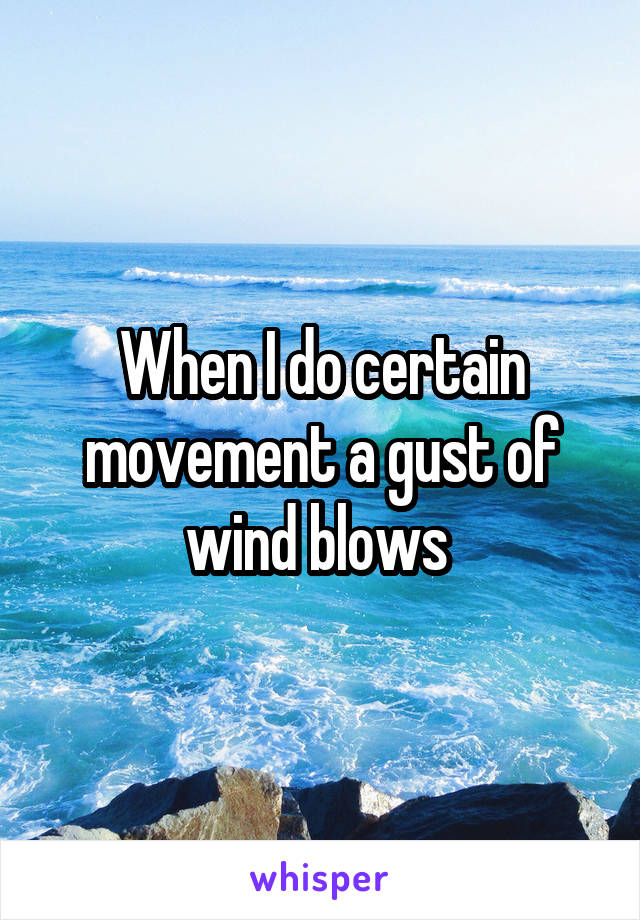 When I do certain movement a gust of wind blows 