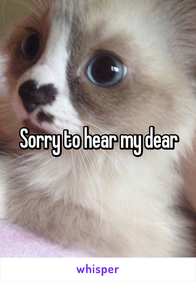 Sorry to hear my dear