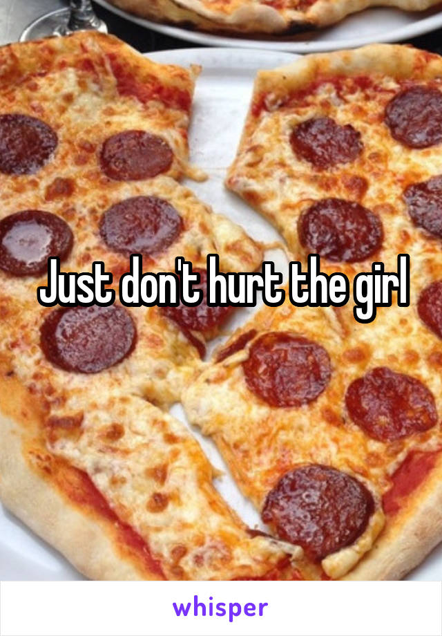 Just don't hurt the girl
