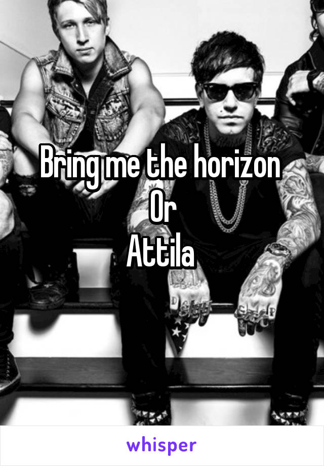 Bring me the horizon 
Or
Attila 
