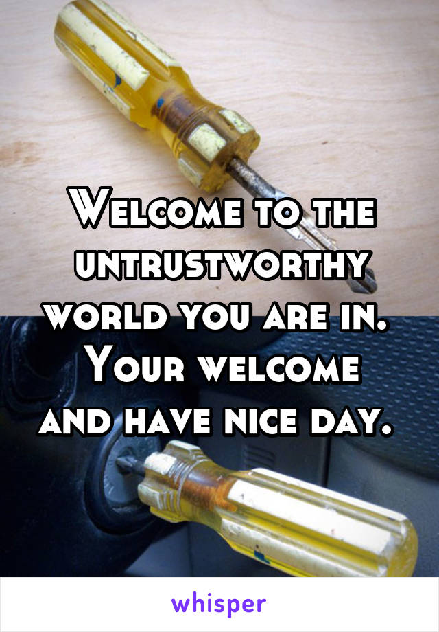 Welcome to the untrustworthy world you are in. 
Your welcome and have nice day. 
