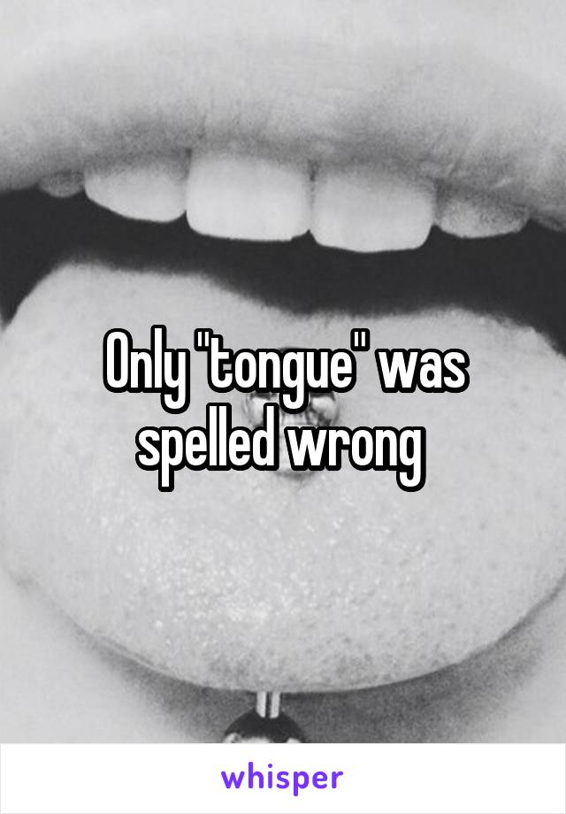 Only "tongue" was spelled wrong 