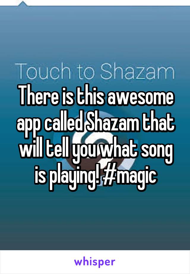 There is this awesome app called Shazam that will tell you what song is playing! #magic