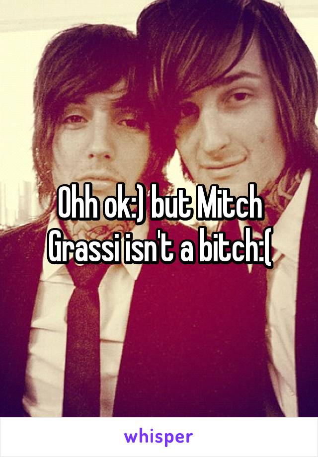 Ohh ok:) but Mitch Grassi isn't a bitch:(