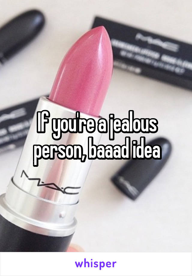 If you're a jealous person, baaad idea