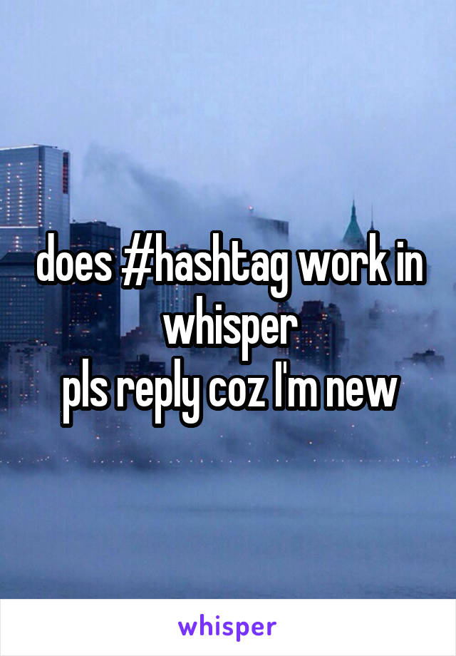does #hashtag work in whisper
pls reply coz I'm new