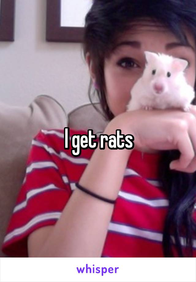 I get rats