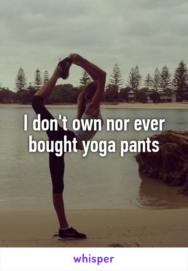 I don't own nor ever bought yoga pants