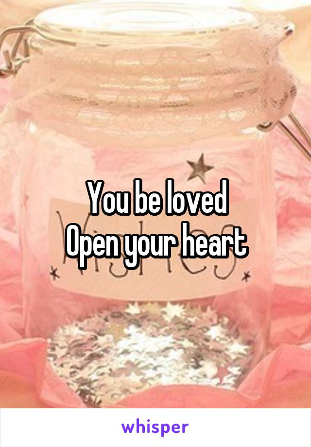 You be loved
Open your heart