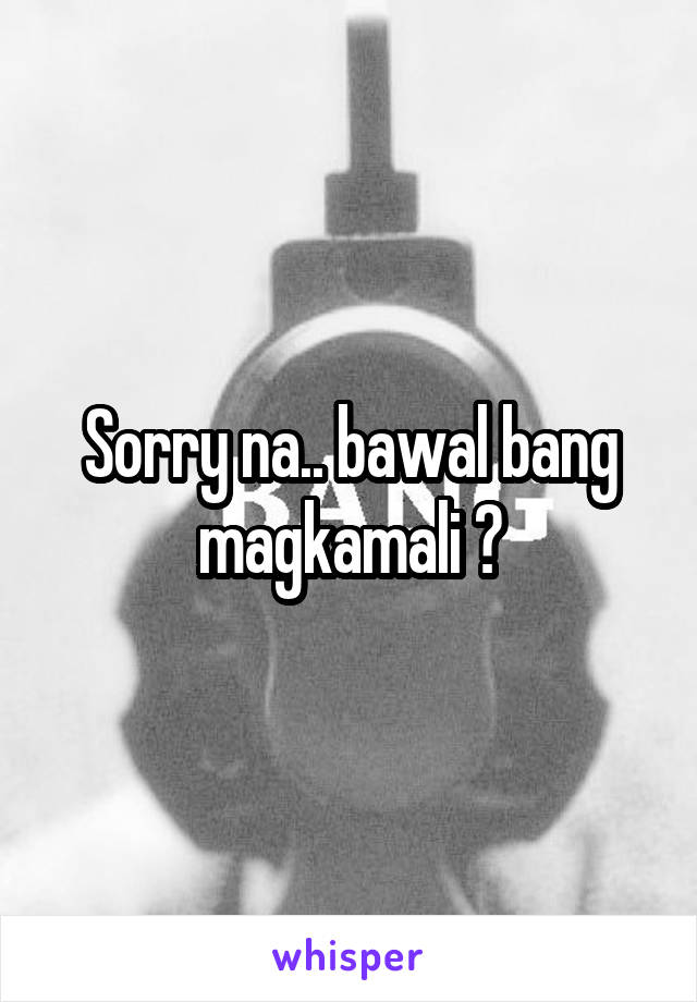 Sorry na.. bawal bang magkamali 😑