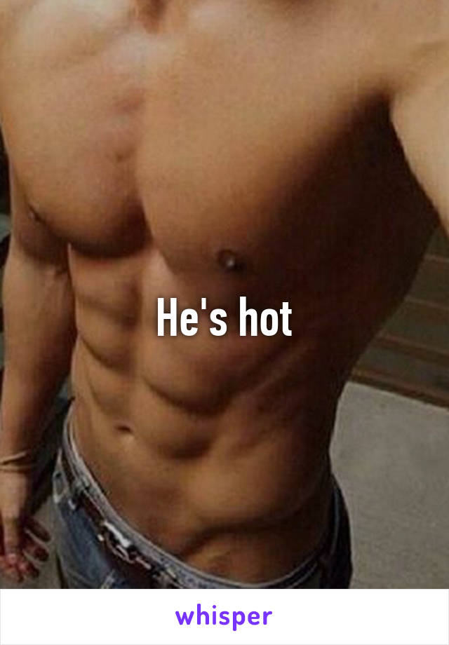 He's hot