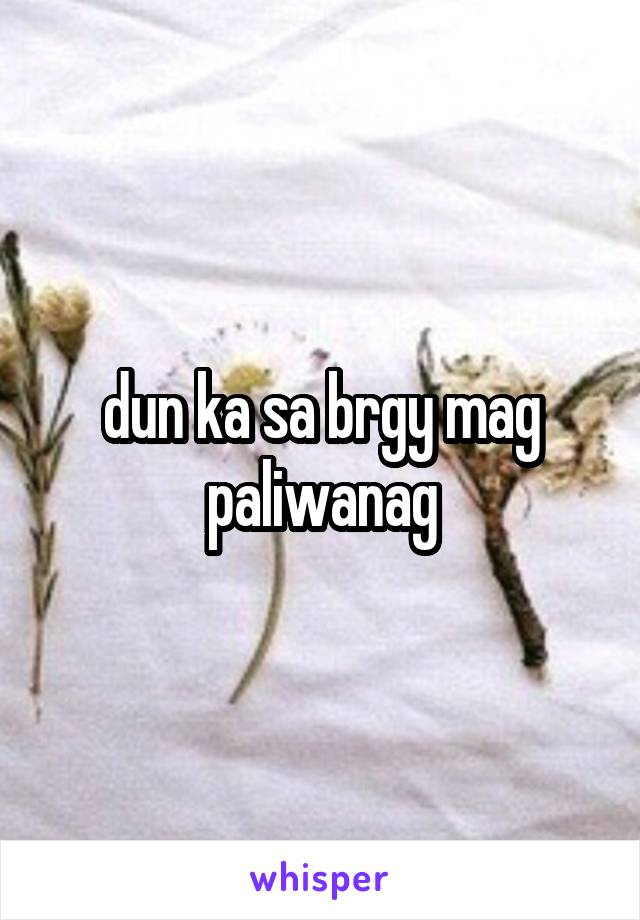 dun ka sa brgy mag paliwanag