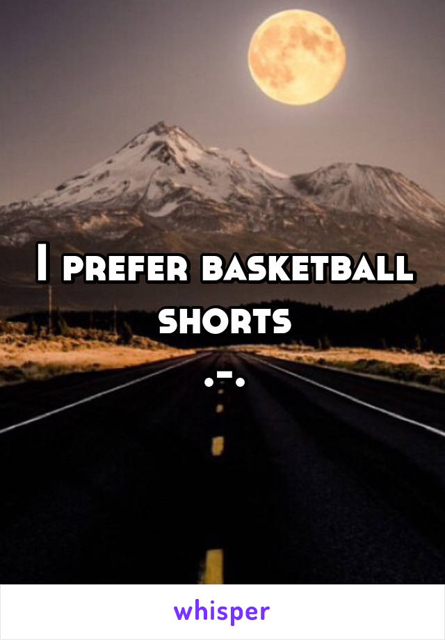 I prefer basketball shorts
.-.