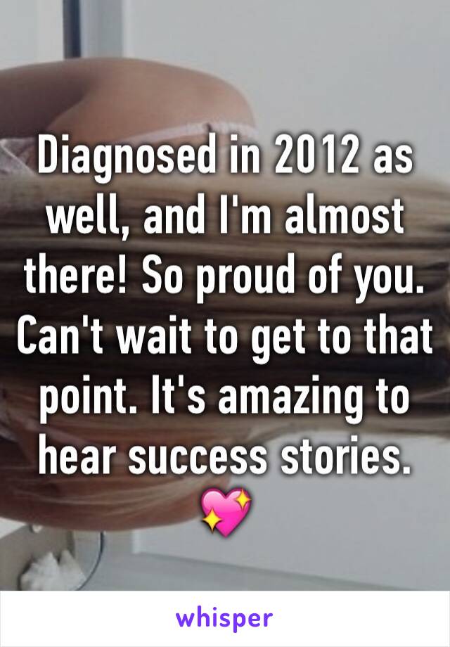 Diagnosed in 2012 as well, and I'm almost there! So proud of you. Can't wait to get to that point. It's amazing to hear success stories. 💖