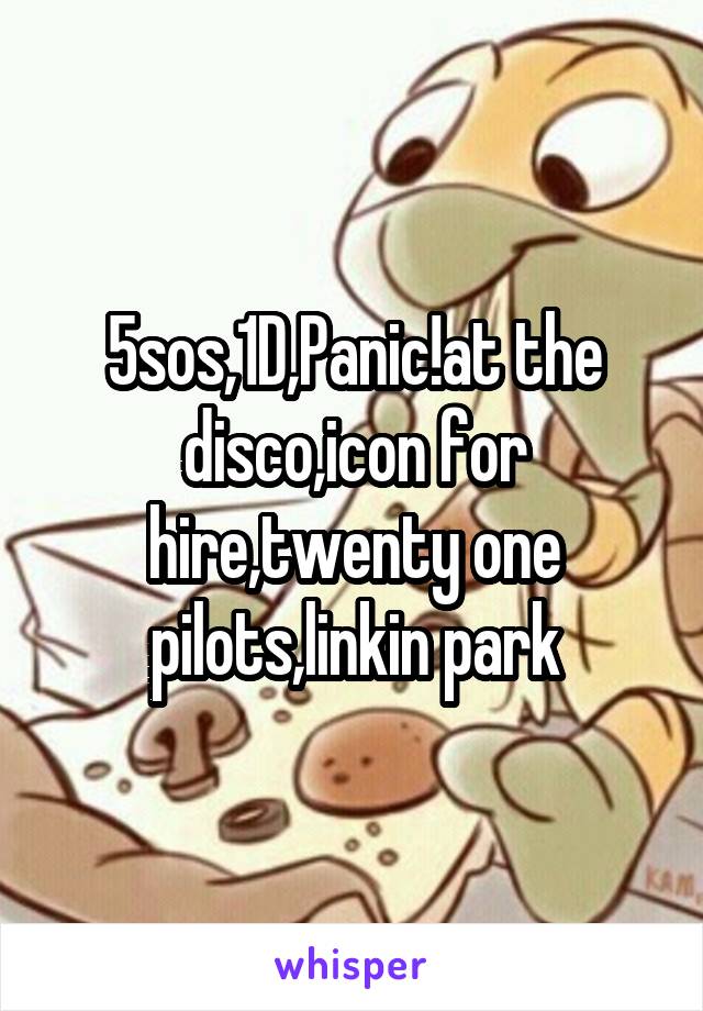 5sos,1D,Panic!at the disco,icon for hire,twenty one pilots,linkin park