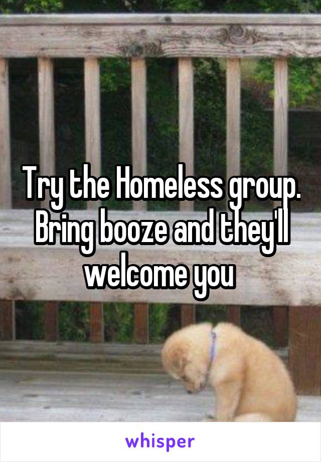 Try the Homeless group. Bring booze and they'll welcome you 