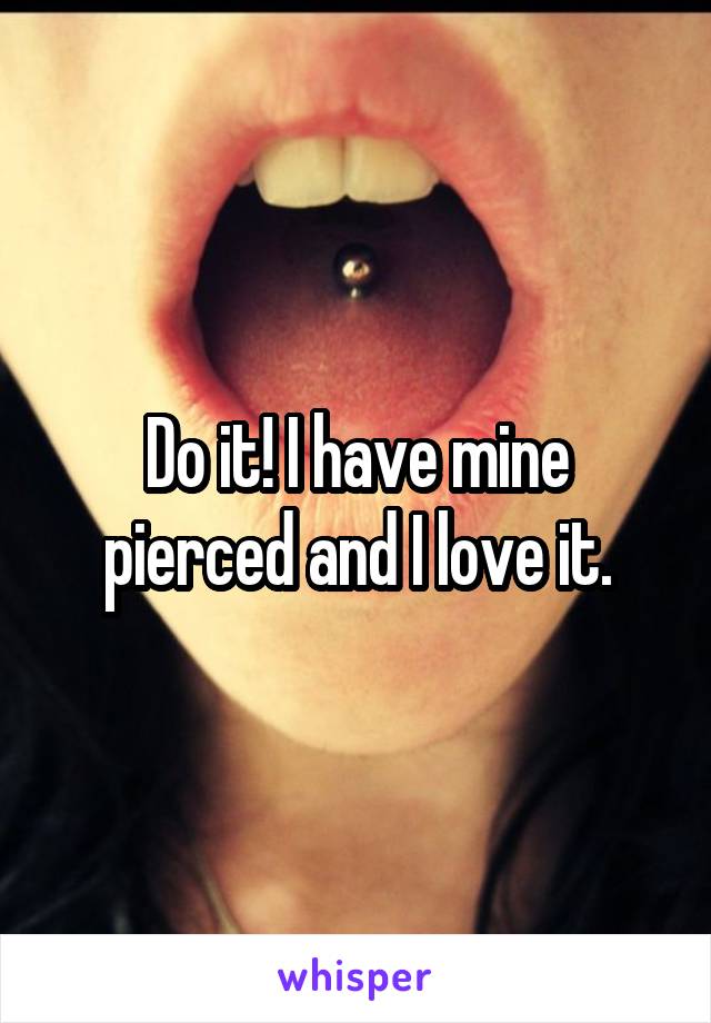 Do it! I have mine pierced and I love it.