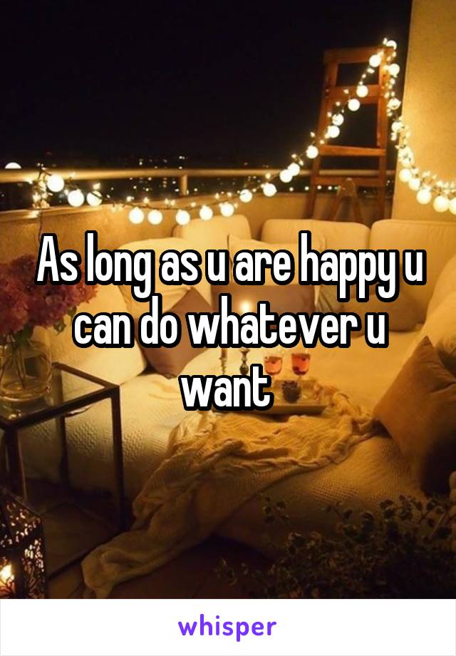 As long as u are happy u can do whatever u want 