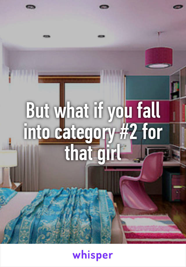 But what if you fall into category #2 for that girl