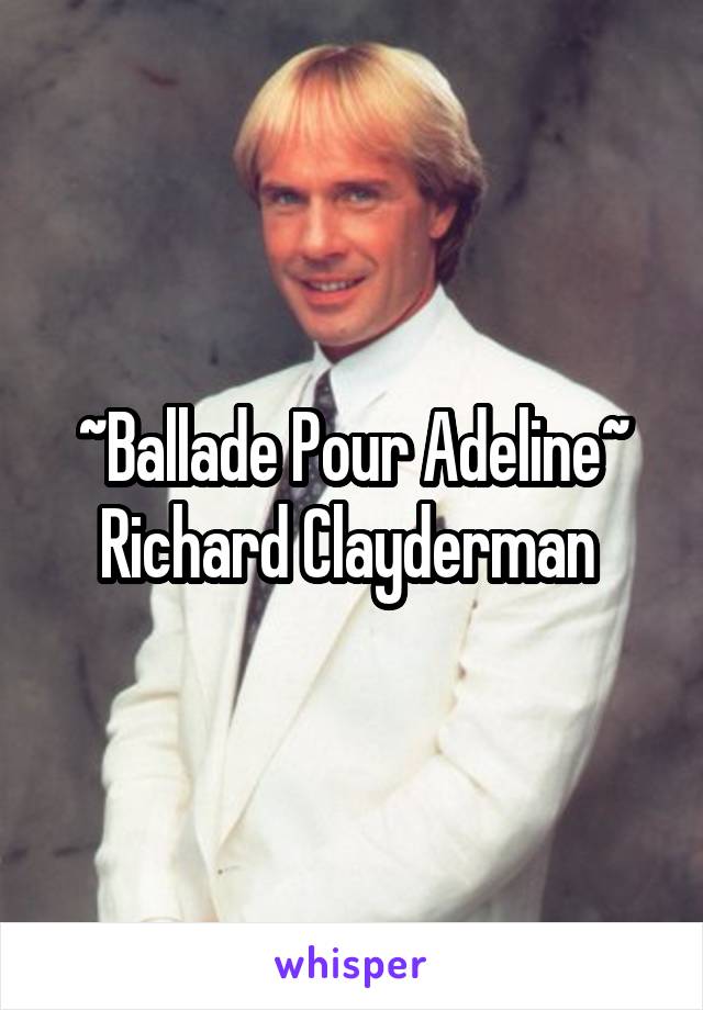 ~Ballade Pour Adeline~
Richard Clayderman 