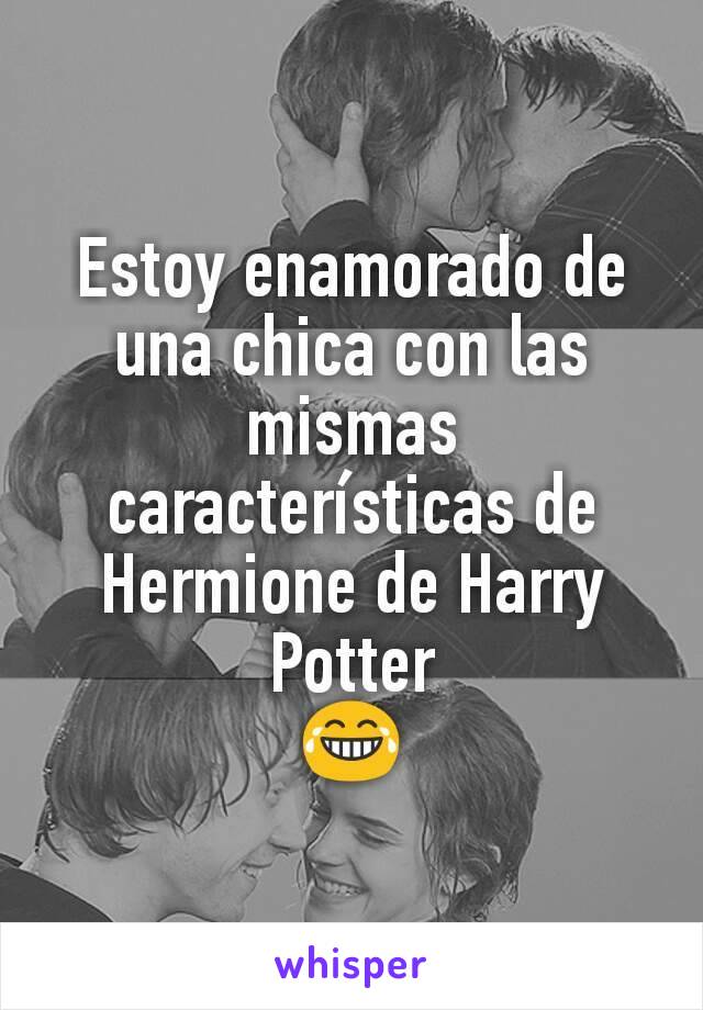 Estoy enamorado de una chica con las mismas características de Hermione de Harry Potter
😂