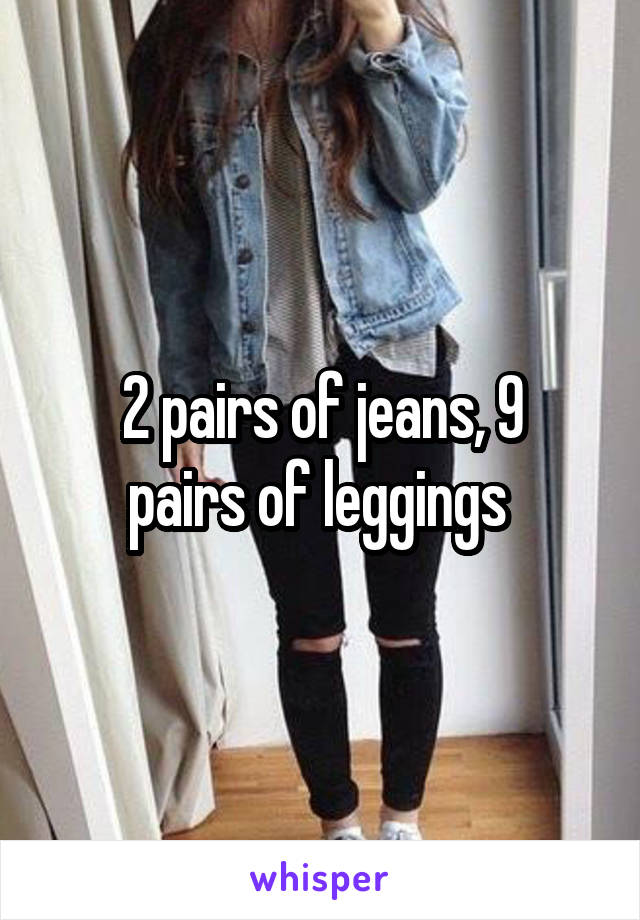 2 pairs of jeans, 9
pairs of leggings 
