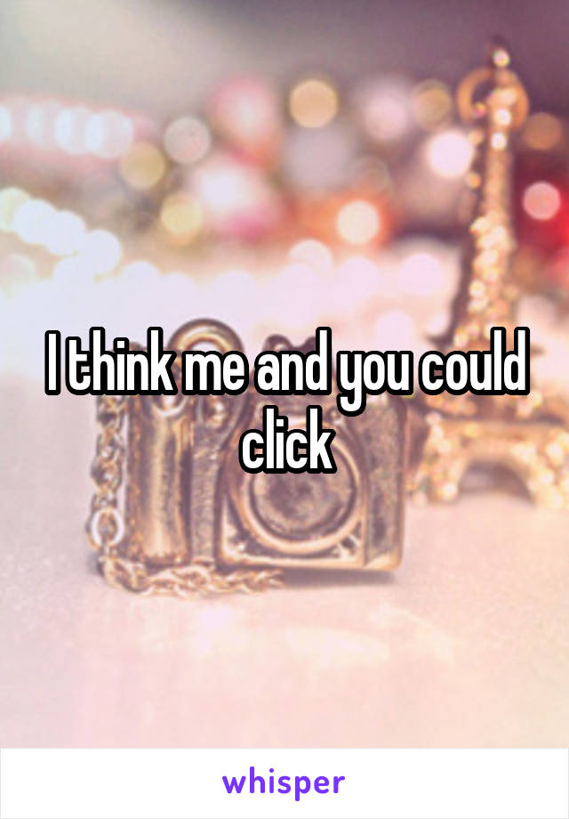 I think me and you could click