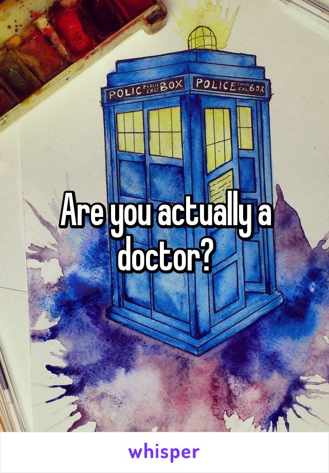 Are you actually a doctor?