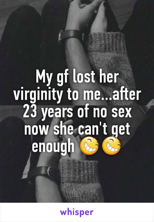 My gf lost her virginity to me...after 23 years of no sex now she can't get enough 😆😆