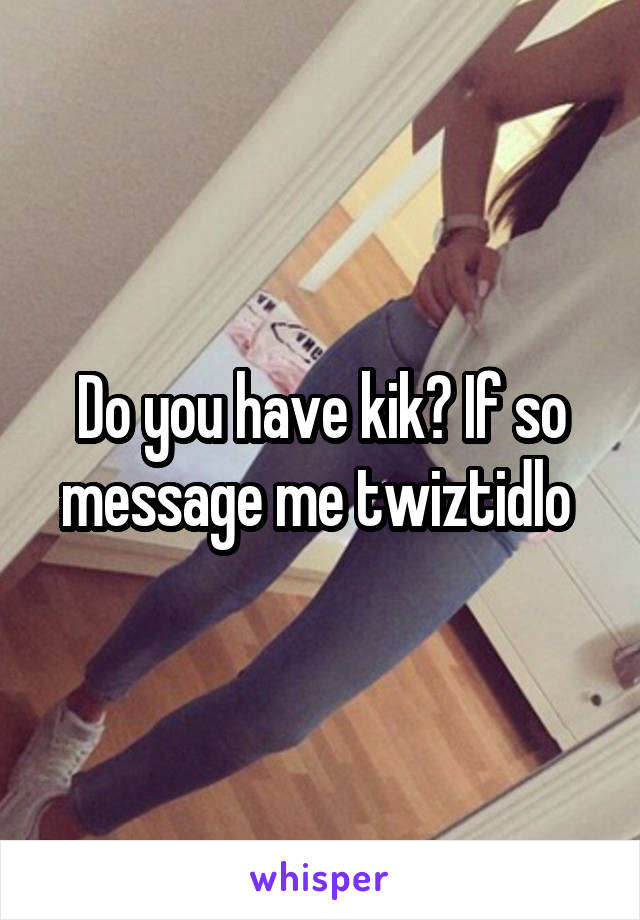 Do you have kik? If so message me twiztidlo 