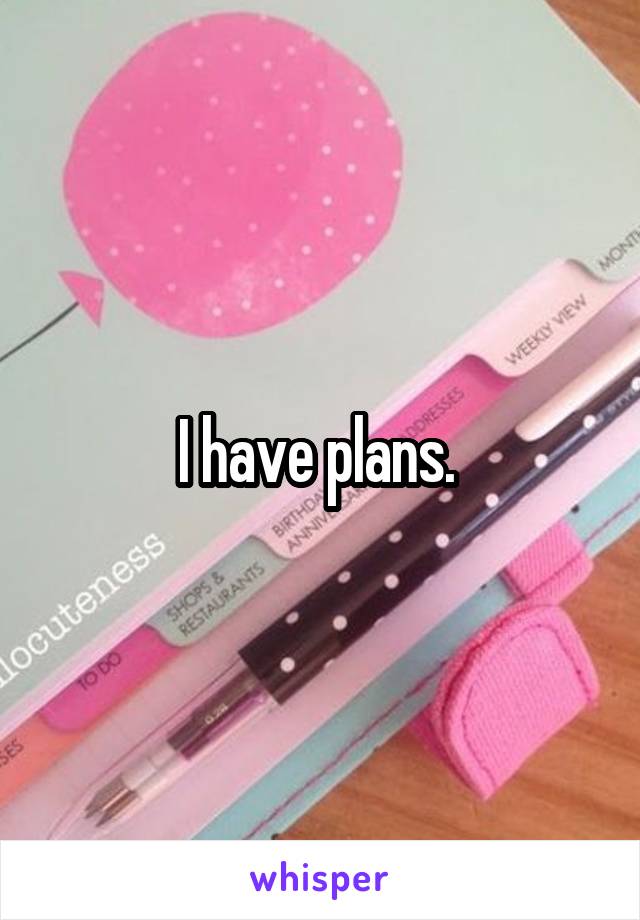 I have plans. 