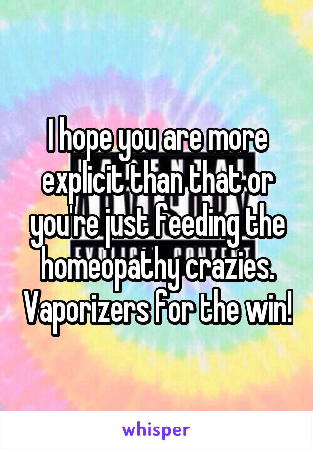 I hope you are more explicit than that or you're just feeding the homeopathy crazies. Vaporizers for the win!