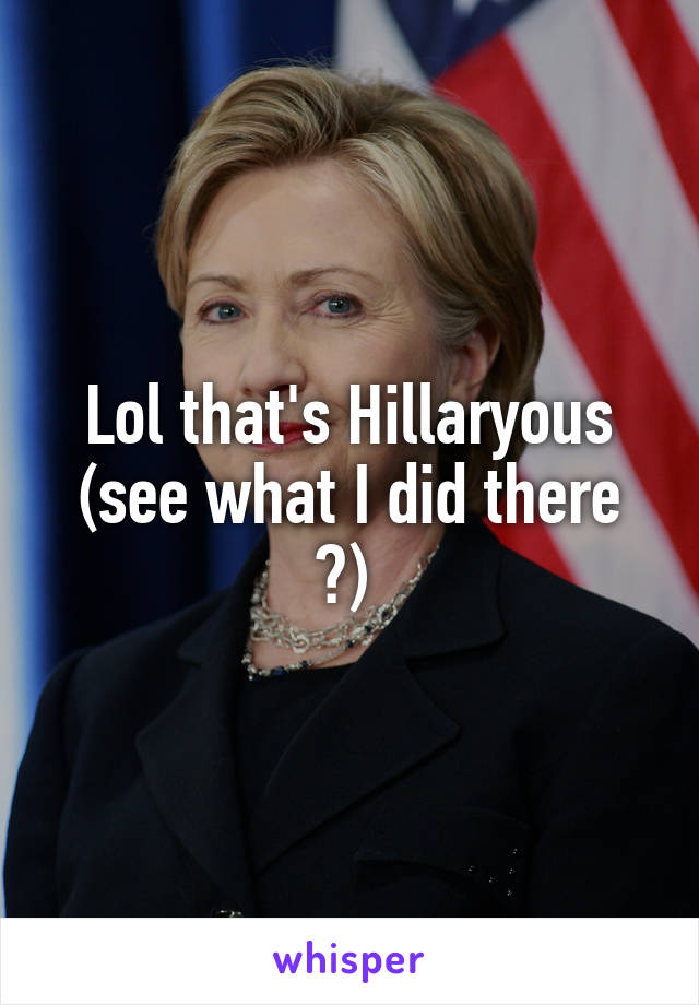 Lol that's Hillaryous (see what I did there ?) 