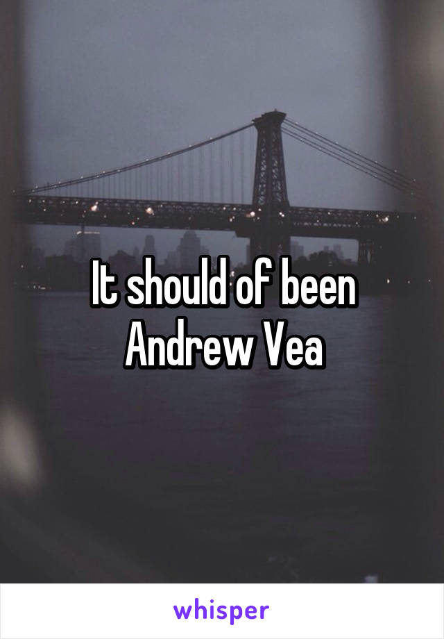 It should of been Andrew Vea