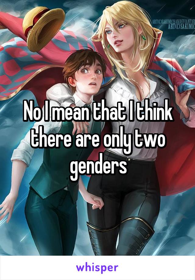 No I mean that I think there are only two genders