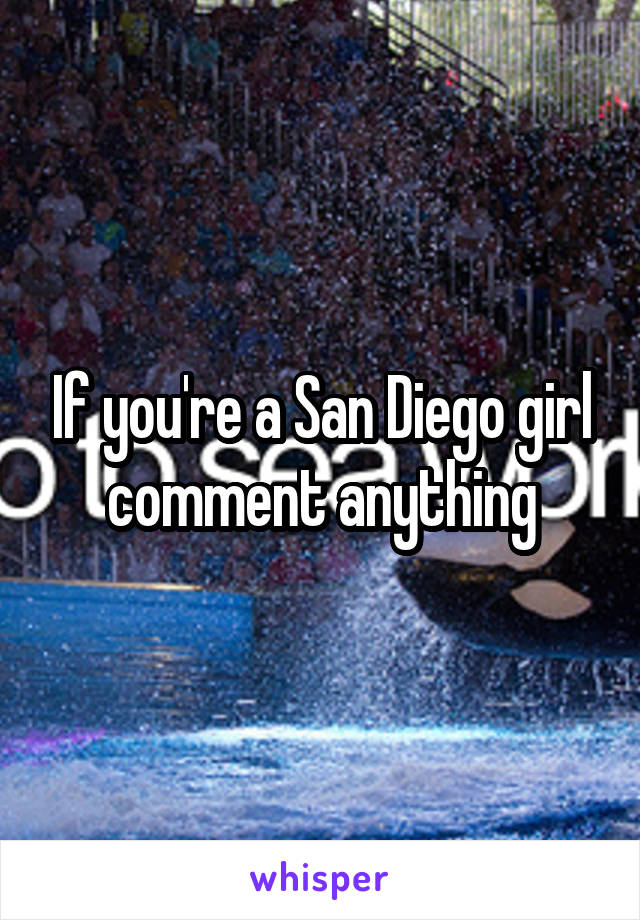 If you're a San Diego girl comment anything