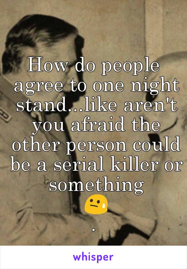 How do people agree to one night stand...like aren't you afraid the other person could be a serial killer or something ðŸ˜“.