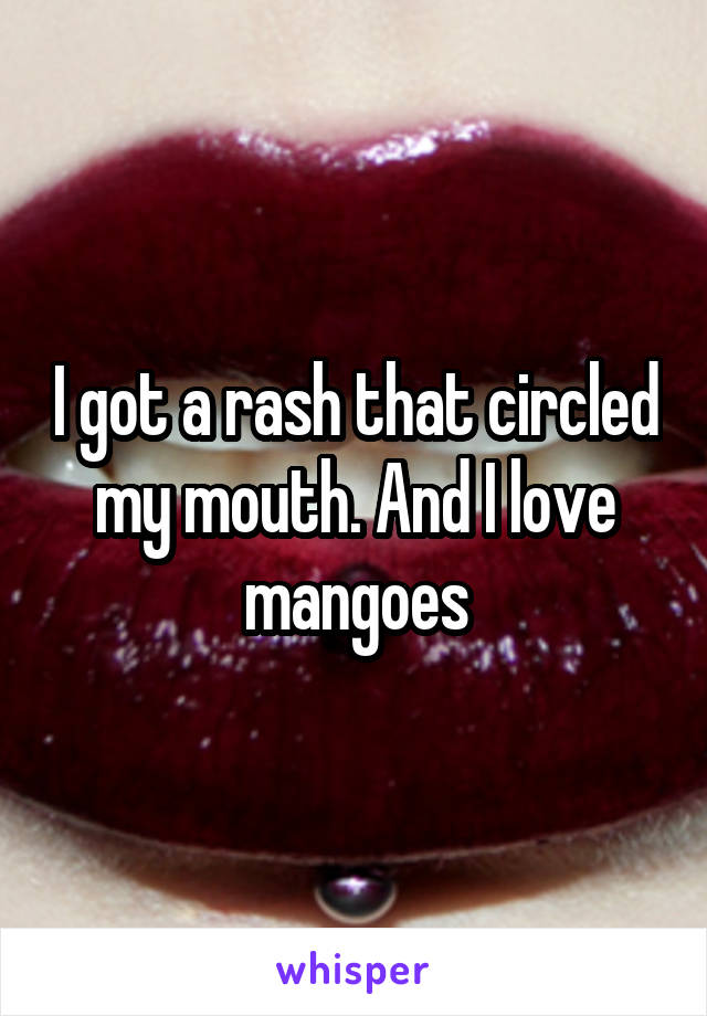 I got a rash that circled my mouth. And I love mangoes