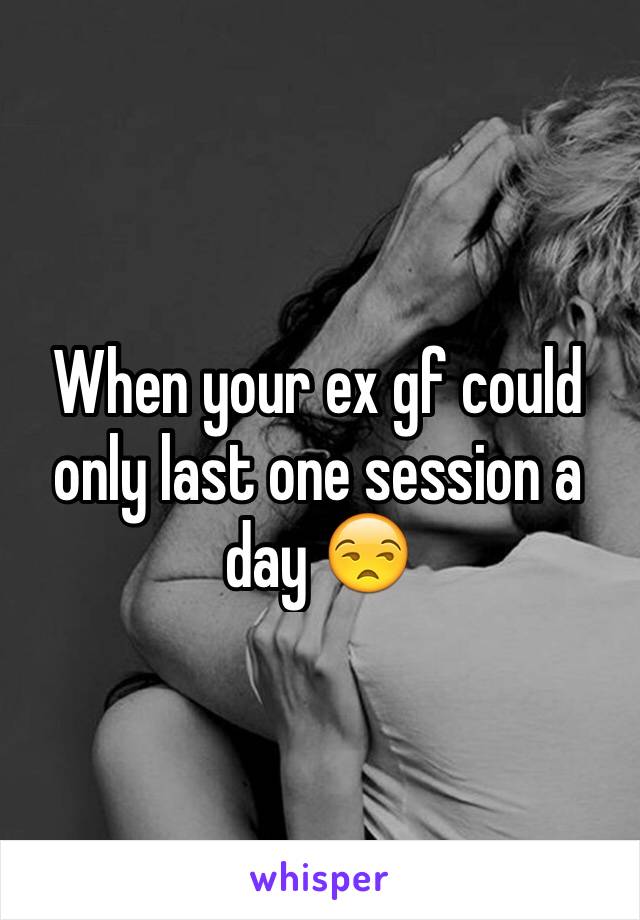 When your ex gf could only last one session a day ðŸ˜’ 