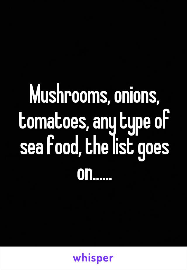 Mushrooms, onions, tomatoes, any type of sea food, the list goes on......