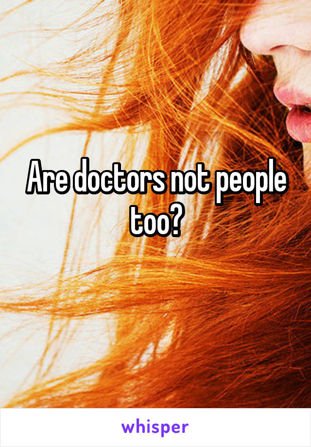 Are doctors not people too?
