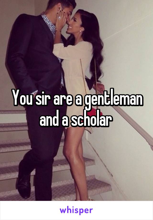 You sir are a gentleman and a scholar 